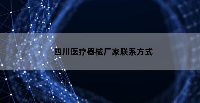 四川医疗器械公司注册流程(四川医疗器械厂家联系方式)